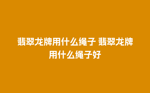 翡翠龙牌用什么绳子 翡翠龙牌用什么绳子好