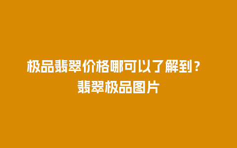 极品翡翠价格哪可以了解到？ 翡翠极品图片