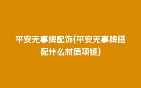 平安无事牌配饰(平安无事牌搭配什么材质项链)