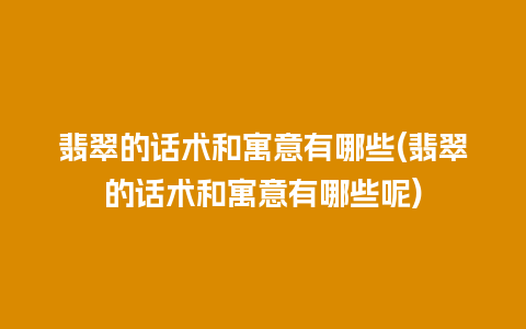 翡翠的话术和寓意有哪些(翡翠的话术和寓意有哪些呢)