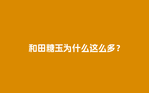 和田糖玉为什么这么多？