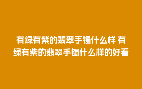 有绿有紫的翡翠手镯什么样 有绿有紫的翡翠手镯什么样的好看