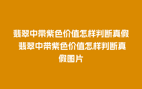 翡翠中带紫色价值怎样判断真假 翡翠中带紫色价值怎样判断真假图片