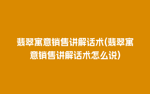 翡翠寓意销售讲解话术(翡翠寓意销售讲解话术怎么说)