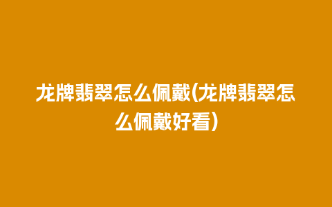 龙牌翡翠怎么佩戴(龙牌翡翠怎么佩戴好看)