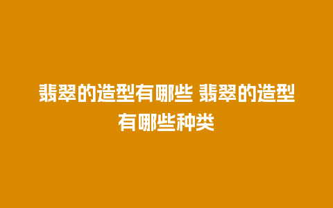 翡翠的造型有哪些 翡翠的造型有哪些种类