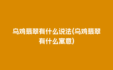 乌鸡翡翠有什么说法(乌鸡翡翠有什么寓意)