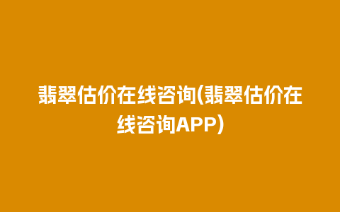 翡翠估价在线咨询(翡翠估价在线咨询APP)