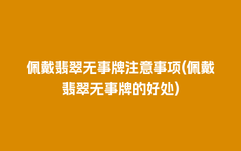 佩戴翡翠无事牌注意事项(佩戴翡翠无事牌的好处)