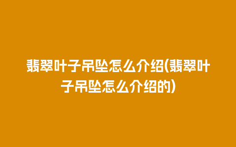 翡翠叶子吊坠怎么介绍(翡翠叶子吊坠怎么介绍的)