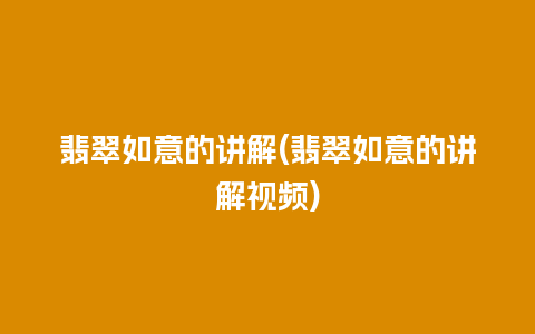 翡翠如意的讲解(翡翠如意的讲解视频)