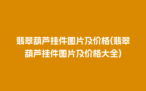 翡翠葫芦挂件图片及价格(翡翠葫芦挂件图片及价格大全)