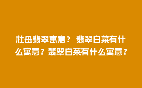 杜母翡翠寓意？ 翡翠白菜有什么寓意？翡翠白菜有什么寓意？