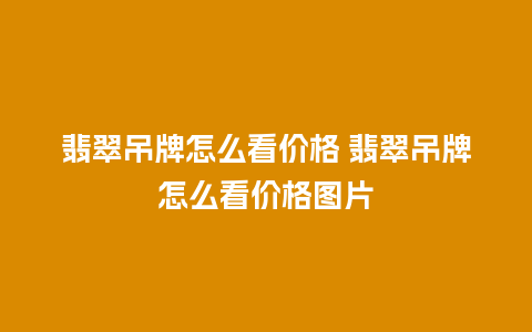 翡翠吊牌怎么看价格 翡翠吊牌怎么看价格图片