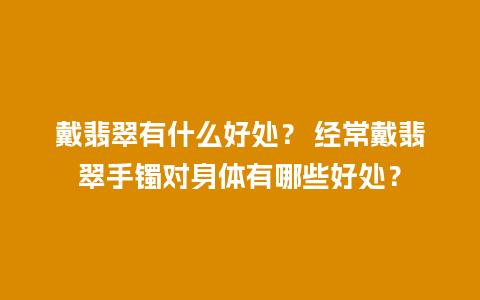 戴翡翠有什么好处？ 经常戴翡翠手镯对身体有哪些好处？