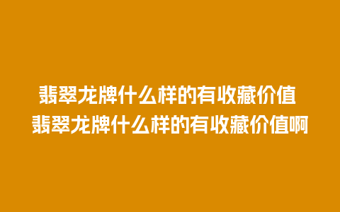 翡翠龙牌什么样的有收藏价值 翡翠龙牌什么样的有收藏价值啊