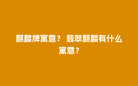 麒麟牌寓意？ 翡翠麒麟有什么寓意？