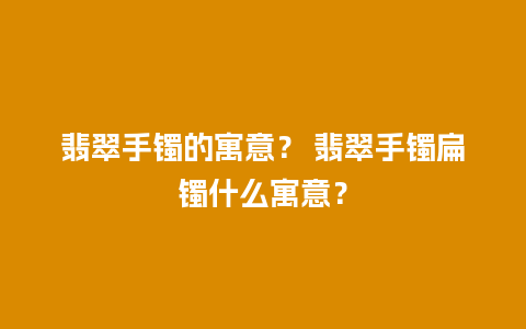 翡翠手镯的寓意？ 翡翠手镯扁镯什么寓意？