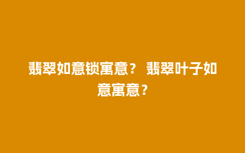 翡翠如意锁寓意？ 翡翠叶子如意寓意？