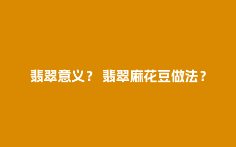 翡翠意义？ 翡翠麻花豆做法？