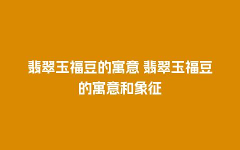 翡翠玉福豆的寓意 翡翠玉福豆的寓意和象征