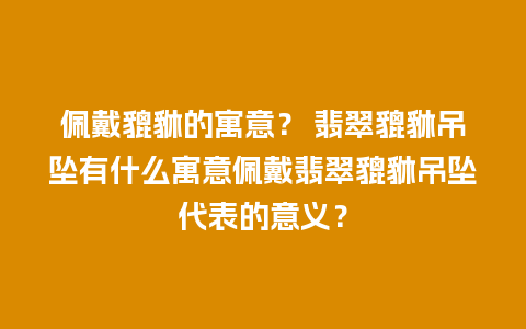 佩戴貔貅的寓意？ 翡翠貔貅吊坠有什么寓意佩戴翡翠貔貅吊坠代表的意义？