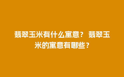 翡翠玉米有什么寓意？ 翡翠玉米的寓意有哪些？