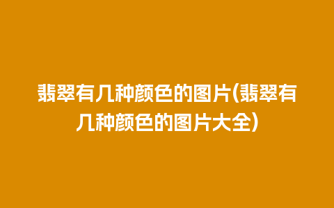 翡翠有几种颜色的图片(翡翠有几种颜色的图片大全)