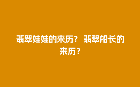 翡翠娃娃的来历？ 翡翠船长的来历？
