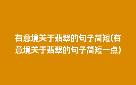 有意境关于翡翠的句子简短(有意境关于翡翠的句子简短一点)