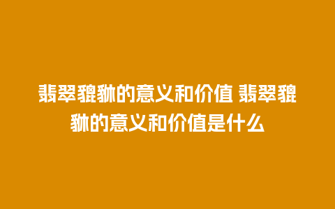 翡翠貔貅的意义和价值 翡翠貔貅的意义和价值是什么