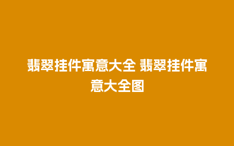 翡翠挂件寓意大全 翡翠挂件寓意大全图