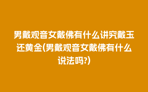 男戴观音女戴佛有什么讲究戴玉还黄金(男戴观音女戴佛有什么说法吗?)