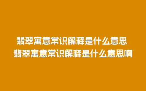 翡翠寓意常识解释是什么意思 翡翠寓意常识解释是什么意思啊