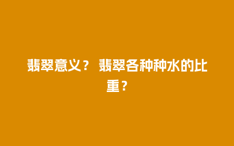 翡翠意义？ 翡翠各种种水的比重？