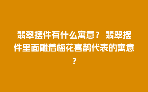 翡翠摆件有什么寓意？ 翡翠摆件里面雕着梅花喜鹊代表的寓意？