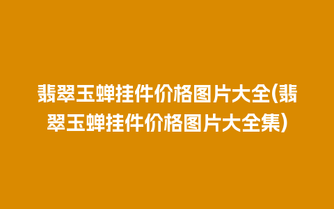 翡翠玉蝉挂件价格图片大全(翡翠玉蝉挂件价格图片大全集)