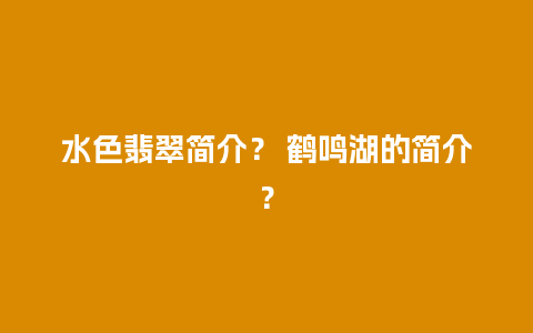 水色翡翠简介？ 鹤鸣湖的简介？