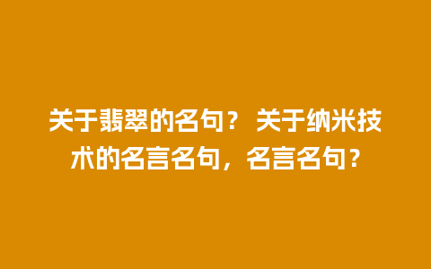 关于翡翠的名句？ 关于纳米技术的名言名句，名言名句？