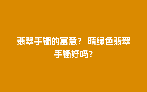 翡翠手镯的寓意？ 晴绿色翡翠手镯好吗？