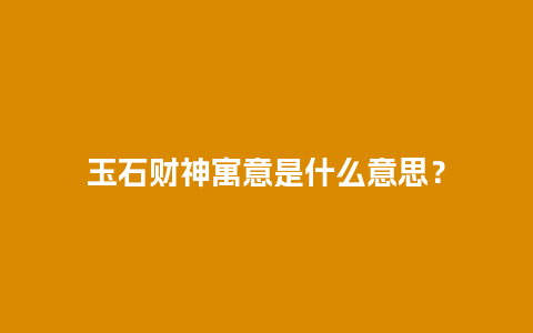 玉石财神寓意是什么意思？