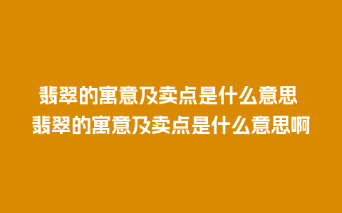 翡翠的寓意及卖点是什么意思 翡翠的寓意及卖点是什么意思啊