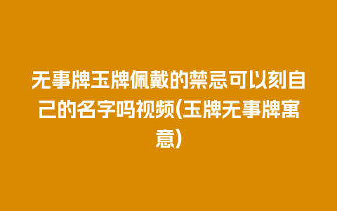 无事牌玉牌佩戴的禁忌可以刻自己的名字吗视频(玉牌无事牌寓意)