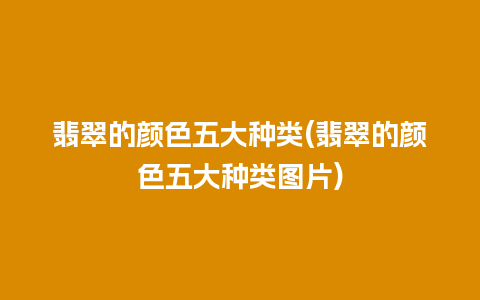 翡翠的颜色五大种类(翡翠的颜色五大种类图片)