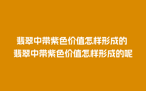 翡翠中带紫色价值怎样形成的 翡翠中带紫色价值怎样形成的呢