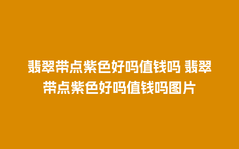翡翠带点紫色好吗值钱吗 翡翠带点紫色好吗值钱吗图片