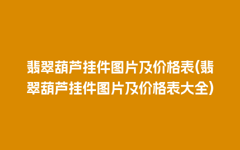 翡翠葫芦挂件图片及价格表(翡翠葫芦挂件图片及价格表大全)