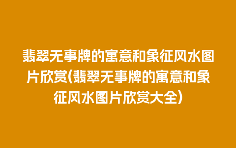 翡翠无事牌的寓意和象征风水图片欣赏(翡翠无事牌的寓意和象征风水图片欣赏大全)