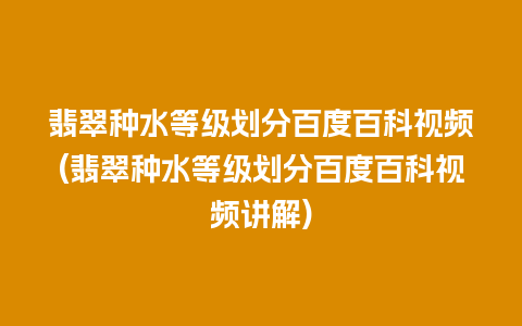 翡翠种水等级划分百度百科视频(翡翠种水等级划分百度百科视频讲解)