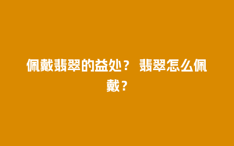 佩戴翡翠的益处？ 翡翠怎么佩戴？